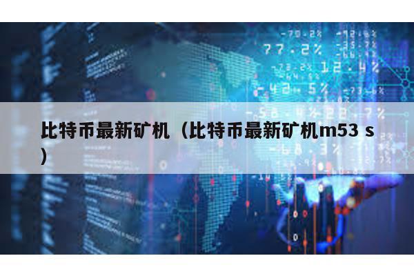 比特币最新矿机（比特币最新矿机m53 s）
