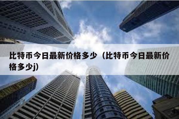 比特币今日最新价格多少（比特币今日最新价格多少j）