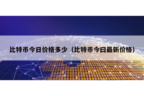 比特币今日价格多少（比特币今曰最新价格）