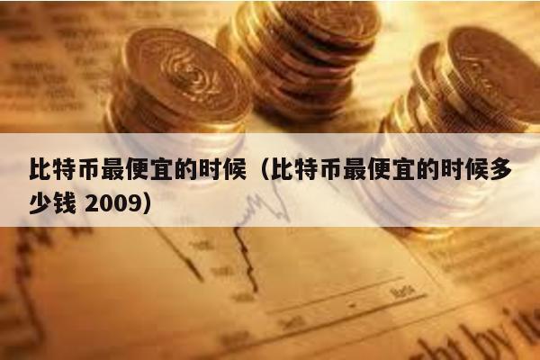 比特币最便宜的时候（比特币最便宜的时候多少钱 2009）
