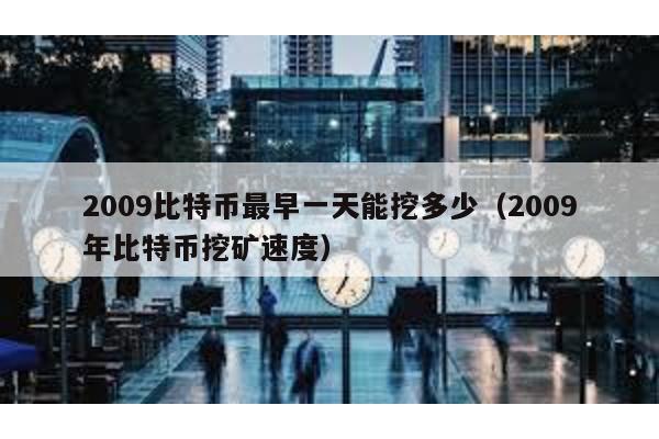 2009比特币最早一天能挖多少（2009年比特币挖矿速度）