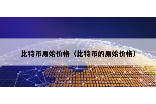 比特币原始价格（比特币的原始价格）