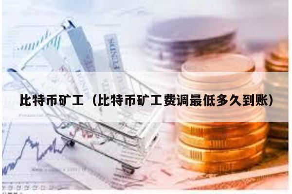 比特币矿工（比特币矿工费调最低多久到账）