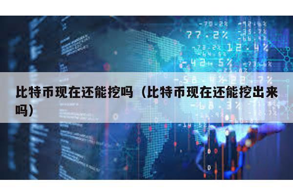 比特币现在还能挖吗（比特币现在还能挖出来吗）