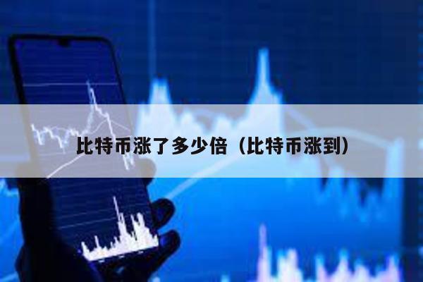 比特币涨了多少倍（比特币涨到）