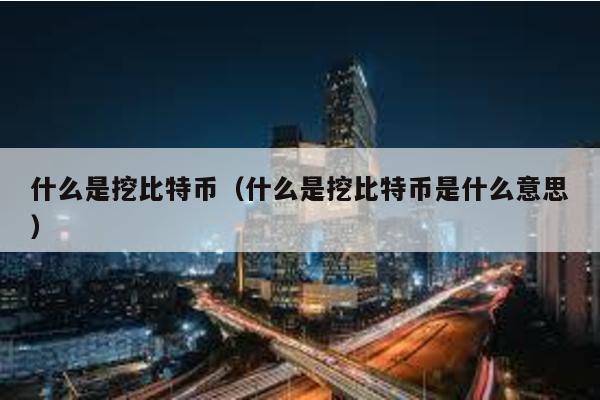 什么是挖比特币（什么是挖比特币是什么意思）