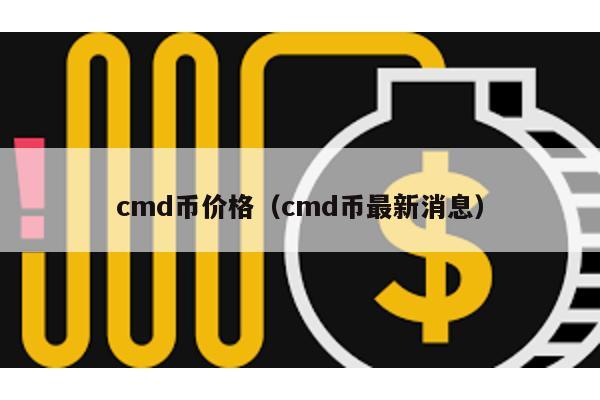 cmd币价格（cmd币最新消息）