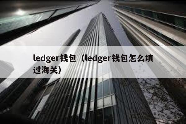 ledger钱包（ledger钱包怎么填过海关）