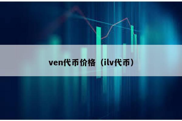 ven代币价格（ilv代币）