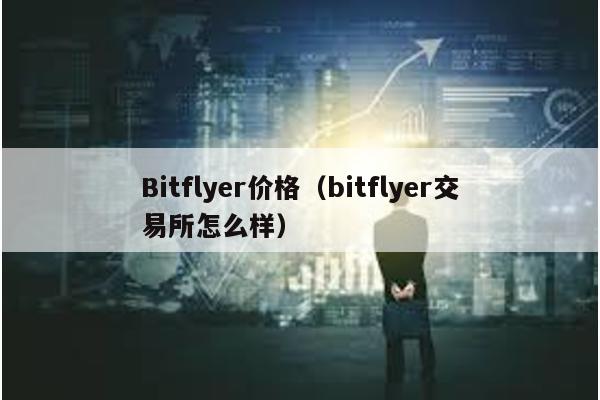 Bitflyer价格（bitflyer交易所怎么样）