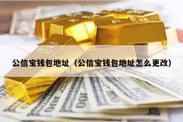 公信宝钱包地址（公信宝钱包地址怎么更改）
