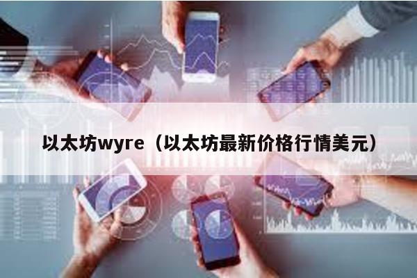 以太坊wyre（以太坊最新价格行情美元）