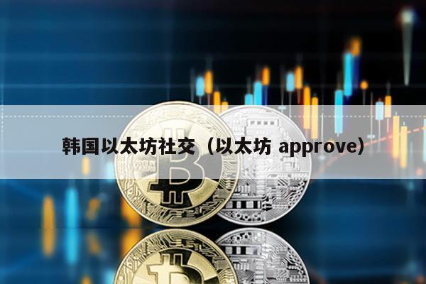 韩国以太坊社交（以太坊 approve）