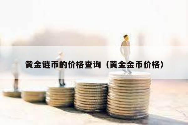 黄金链币的价格查询（黄金金币价格）