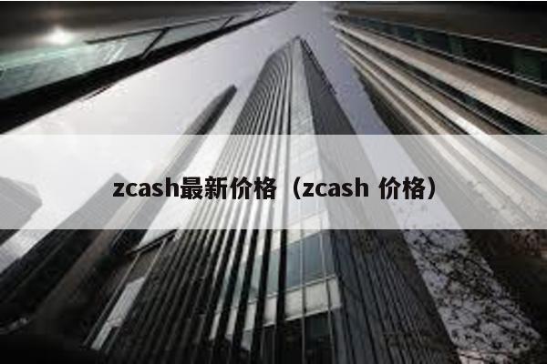 zcash最新价格（zcash 价格）