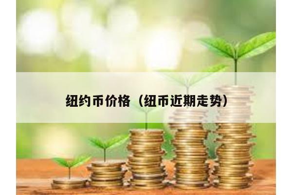 纽约币价格（纽币近期走势）