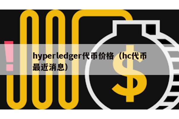 hyperledger代币价格（hc代币最近消息）