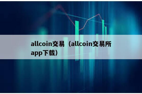 allcoin交易（allcoin交易所app下载）