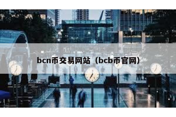 bcn币交易网站（bcb币官网）
