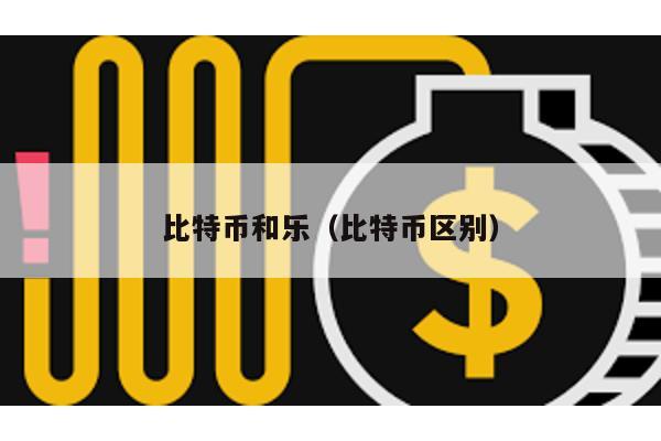比特币和乐（比特币区别）