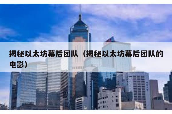 揭秘以太坊幕后团队（揭秘以太坊幕后团队的电影）