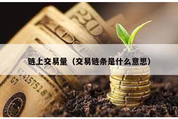 链上交易量（交易链条是什么意思）