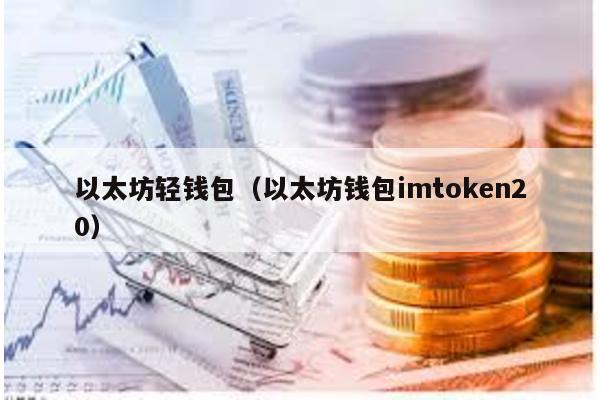以太坊轻钱包（以太坊钱包imtoken20）