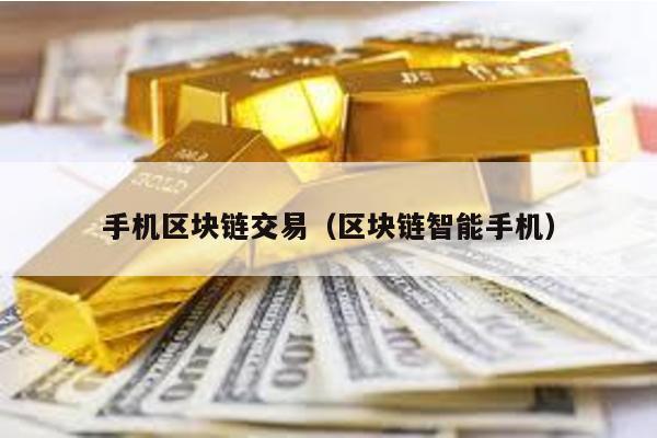 手机区块链交易（区块链智能手机）