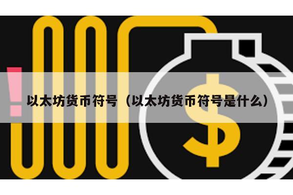 以太坊货币符号（以太坊货币符号是什么）