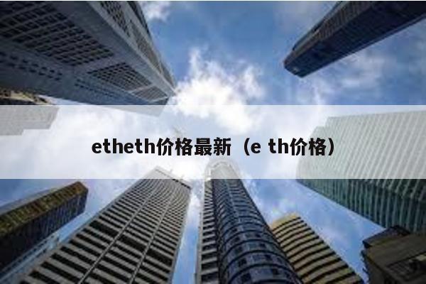 etheth价格最新（e th价格）