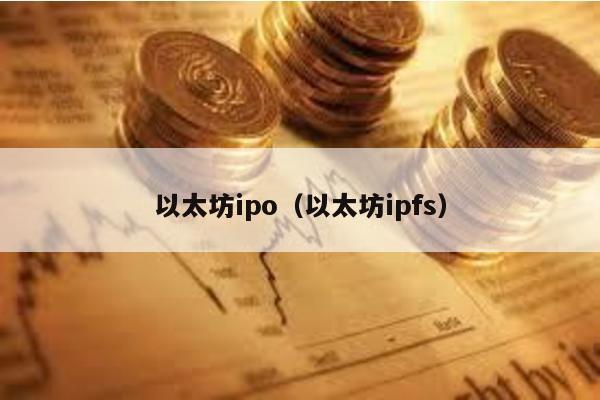 以太坊ipo（以太坊ipfs）