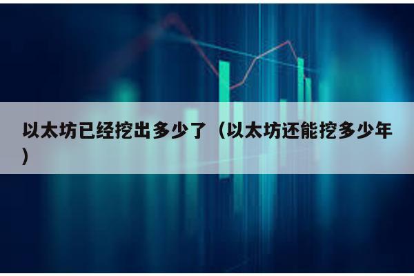 以太坊已经挖出多少了（以太坊还能挖多少年）