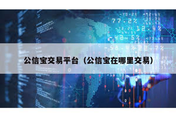 公信宝交易平台（公信宝在哪里交易）