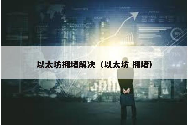 以太坊拥堵解决（以太坊 拥堵）