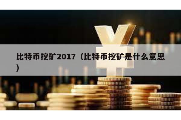 比特币挖矿2017（比特币挖矿是什么意思）