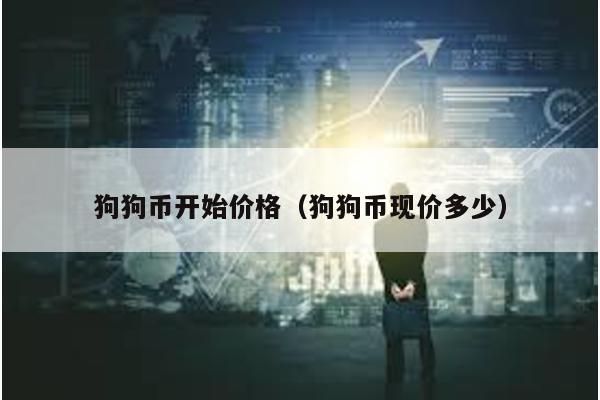 狗狗币开始价格（狗狗币现价多少）