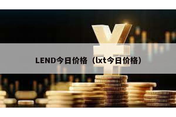 LEND今日价格（lxt今日价格）