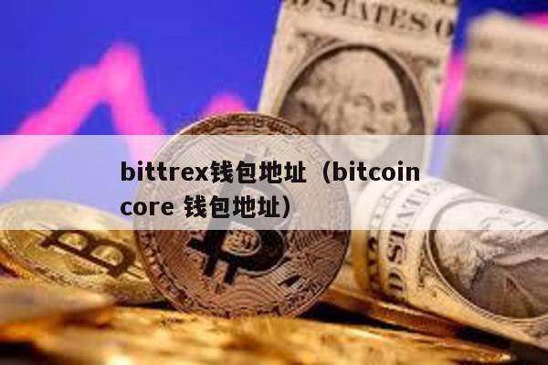 bittrex钱包地址（bitcoin core 钱包地址）