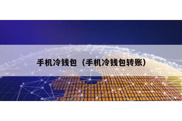 手机冷钱包（手机冷钱包转账）