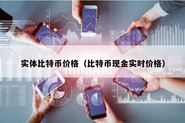 实体比特币价格（比特币现金实时价格）