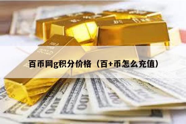 百币网g积分价格（百+币怎么充值）