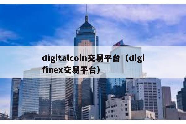 digitalcoin交易平台（digifinex交易平台）