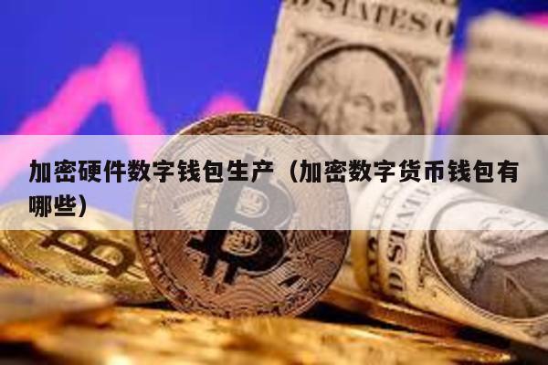加密硬件数字钱包生产（加密数字货币钱包有哪些）