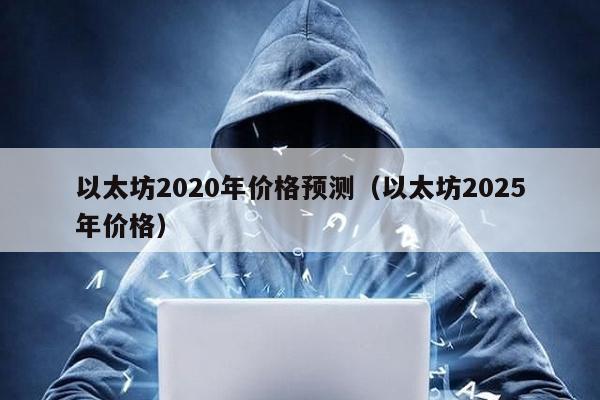 以太坊2020年价格预测（以太坊2025年价格）