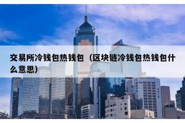交易所冷钱包热钱包（区块链冷钱包热钱包什么意思）