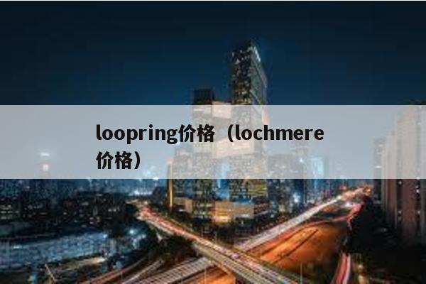 loopring价格（lochmere 价格）