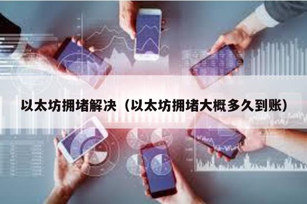 以太坊拥堵解决（以太坊拥堵大概多久到账）