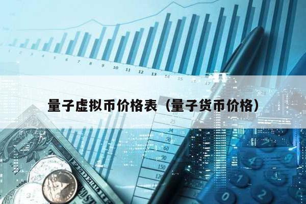 量子虚拟币价格表（量子货币价格）
