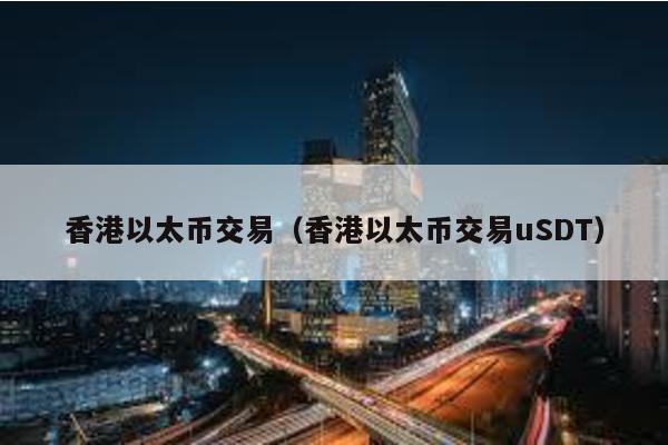 香港以太币交易（香港以太币交易uSDT）