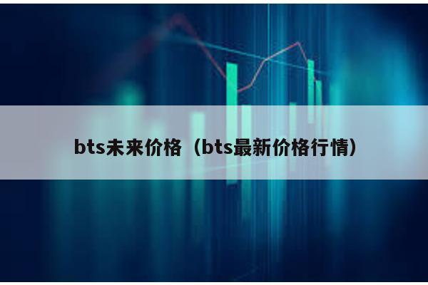 bts未来价格（bts最新价格行情）